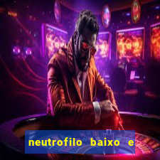 neutrofilo baixo e linfocito alto